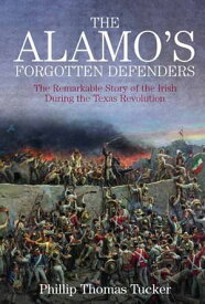 The Alamo's Forgotten Defenders The Remarkable Story of the Irish During the Texas Revolution【電子書籍】[ Phillip Thomas Tucker ]