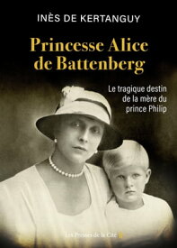 Princesse Alice de Battenberg - Le tragique destin de la m?re du prince Philip【電子書籍】[ In?s de Kertanguy ]