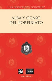 Alba y ocaso del porfiriato【電子書籍】[ Luis Gonz?lez y Gonz?lez ]