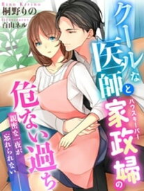 クールな医師と家政婦の危ない過ち〜親密な一夜が忘れられない〜【電子書籍】[ 桐野りの ]