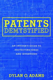 Patents Demystified An Insider's Guide to Protecting Ideas and Inventions【電子書籍】[ Dylan O. Adams ]
