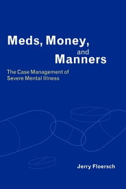 Meds, Money, and Manners The Case Management of Severe Mental Illness【電子書籍】[ Jerry Floersch ]