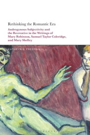 Rethinking the Romantic Era Androgynous Subjectivity and the Recreative in the Writings of Mary Robinson, Samuel Taylor Coleridge, and Mary Shelley【電子書籍】[ Kathryn S. Freeman ]