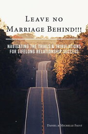Leave No Marriage Behind!!! Navigating the Trials & Tribulations for Lifelong Relationship Success【電子書籍】[ Daniel R Faust ]