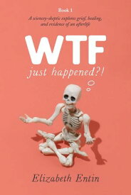 WTF Just Happened?!: A Sciencey Skeptic Explores Grief, Healing, and Evidence of an Afterlife.【電子書籍】[ Elizabeth Entin ]