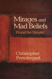 Mirages and Mad Beliefs Proust the Skeptic【電子書籍】[ Christopher Prendergast ]