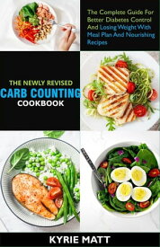 The Newly Revised Carb Counting Cookbook:The Complete Guide For Better Diabetes Control And Losing Weight With Meal Plan And Nourishing Recipes【電子書籍】[ Kyrie Matt ]