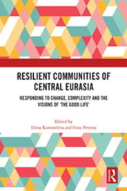 Resilient Communities of Central Eurasia Responding to Change, Complexity and the Visions of ‘The Good Life’【電子書籍】