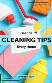 Essential Cleaning Tips Every Home The Ultimate Guide To Keep A House Clean, Tidy | Tips To Simplify Cleaning And Help You Save More Time | Secrets Of A Master Organizer For Everyone【電子書籍】[ John Erickson ]