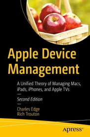 Apple Device Management A Unified Theory of Managing Macs, iPads, iPhones, and Apple TVs【電子書籍】[ Charles Edge ]