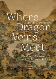 Where Dragon Veins Meet The Kangxi Emperor and His Estate at Rehe【電子書籍】[ Stephen H. Whiteman ]