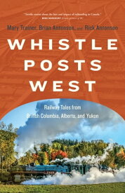 Whistle Posts West Railway Tales from British Columbia, Alberta, and Yukon【電子書籍】[ Mary Trainer ]