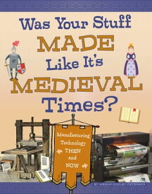 Was Your Stuff Made Like It's Medieval Times? Manufacturing Technology Then and Now【電子書籍】[ Megan Cooley Peterson ]