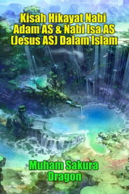 Kisah Hikayat Nabi Adam AS & Nabi Isa AS (Jesus AS) Dalam Islam【電子書籍】[ Muham Sakura Dragon ]