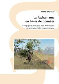 La Pachamama en bases de donn?es G?ographie politique de l’information environnementale contemporaine【電子書籍】[ Pierre Gautreau ]