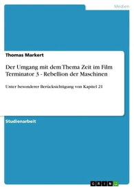 Der Umgang mit dem Thema Zeit im Film Terminator 3 - Rebellion der Maschinen Unter besonderer Ber?cksichtigung von Kapitel 21【電子書籍】[ Thomas Markert ]