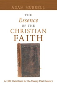 The Essence of the Christian Faith A 1689 Confession for the Twenty-First Century【電子書籍】[ Adam Murrell ]