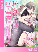 私と彼と猫の同居事情〜住み込み家政婦始めたら、溺愛されました【分冊版５】