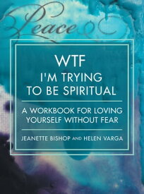 WTF I'm Trying to Be Spiritual A Workbook for Loving Yourself without Fear【電子書籍】[ Jeanette Bishop ]