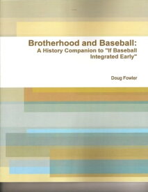 Brotherhood and Baseball: A History Companion to "If Baseball Integrated Early"【電子書籍】[ Doug Fowler ]