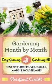 Gardening Month by Month: Tips for Flowers, Vegetables, Lawns, & Houseplants Easy-Growing Gardening, #11【電子書籍】[ Rosefiend Cordell ]