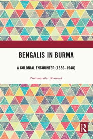 Bengalis in Burma A Colonial Encounter (1886?1948)【電子書籍】[ Parthasarathi Bhaumik ]