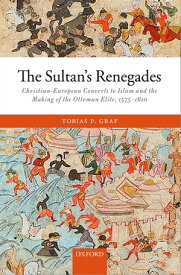 The Sultan's Renegades Christian-European Converts to Islam and the Making of the Ottoman Elite, 1575-1610【電子書籍】[ Tobias P. Graf ]