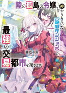 陸の孤島の令嬢、神からもらった【詫びダンジョン】で最強の交易都市を築きます!1【電子書店共通特典SS付】