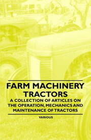 Farm Machinery - Tractors - A Collection of Articles on the Operation, Mechanics and Maintenance of Tractors 【電子書籍】[ Various Authors ]