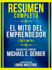 Resumen Completo - El Mito Del Emprendedor (The E-Myth) - Basado En El Libro De Michael E. Gerber【電子書籍】[ Libros Maestros ]
