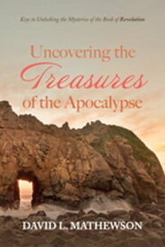 Uncovering the Treasures of the Apocalypse Keys to Unlocking the Mysteries of the Book of Revelation【電子書籍】[ David L. Mathewson ]