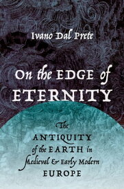 On the Edge of Eternity The Antiquity of the Earth in Medieval and Early Modern Europe【電子書籍】[ Ivano Dal Prete ]