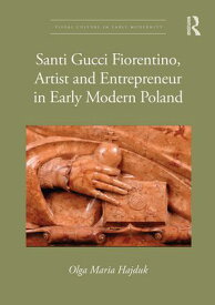 Santi Gucci Fiorentino, Artist and Entrepreneur in Early Modern Poland【電子書籍】[ Olga Maria Hajduk ]