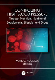 Controlling High Blood Pressure through Nutrition, Supplements, Lifestyle and Drugs【電子書籍】[ Mark C. Houston ]