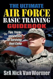 The Ultimate Air Force Basic Training Guidebook Tips, Tricks, and Tactics for Surviving Boot Camp【電子書籍】[ Nicholas Van Wormer ]