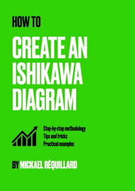 How to create an Ishikawa diagram Step by step methodology, tips and tricks, practical examples【電子書籍】[ Micka?l R?quillard ]