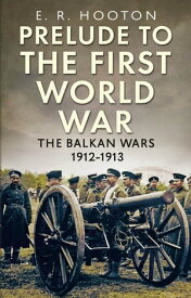Prelude to the First World War The Balkan Wars 1912-1913【電子書籍】[ E. R. Hooton ]