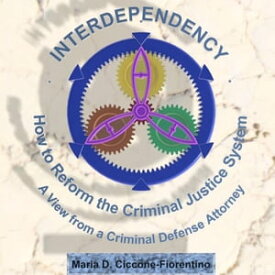 Interdependency How to Reform the Criminal Justice System. A View From a Criminal Defense Attorney.【電子書籍】[ Maria Ciccone-Fiorentino ]