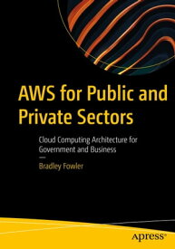 AWS for Public and Private Sectors Cloud Computing Architecture for Government and Business【電子書籍】[ Bradley Fowler ]