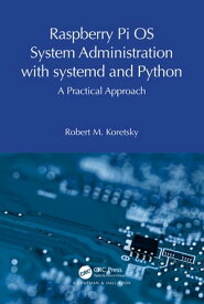 Raspberry Pi OS System Administration with systemd and Python A Practical Approach【電子書籍】[ Robert M. Koretsky ]