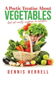 A Poetic Treatise About Vegetables【電子書籍】[ Dennis Herrell ]