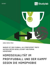 Homosexualit?t im Profifu?ball und der Kampf gegen die Homophobie Warum ist der Fu?ball als Profisport trotz aufgekl?rter Gesellschaft weiterhin homophob?【電子書籍】[ Anna-Maria Prax ]