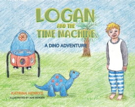 Logan and the Time Machine A Dino Adventure【電子書籍】[ Katrina Henrys ]