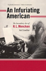 An Infuriating American The Incendiary Arts of H. L. Mencken【電子書籍】[ Hal Crowther ]