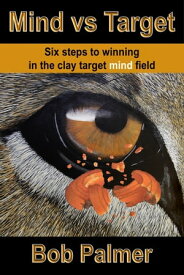 Mind vs Target: Six steps to winning in the clay target mind field【電子書籍】[ Bob Palmer ]