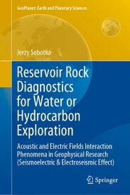 Reservoir Rock Diagnostics for Water or Hydrocarbon Exploration Acoustic and Electric Fields Interaction Phenomena in Geophysical Research (Seismoelectric & Electroseismic Effect)【電子書籍】[ Jerzy Sobotka ]