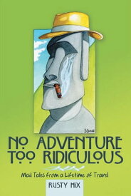 No Adventure Too Ridiculous Mad Tales from a Lifetime of Travel【電子書籍】[ Rusty Hix ]
