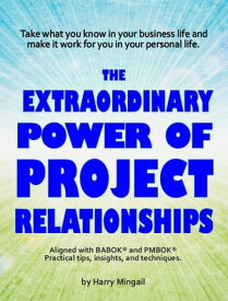 The Extraordinary Power of Project Relationships【電子書籍】[ Harry Mingail ]