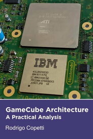 GameCube Architecture Architecture of Consoles: A Practical Analysis, #10【電子書籍】[ Rodrigo Copetti ]