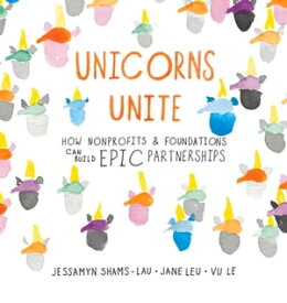 Unicorns Unite How nonprofits and foundations can build EPIC Partnerships【電子書籍】[ Jessamyn Shams-Lau ]